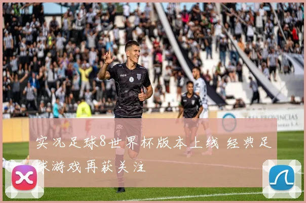 实况足球8世界杯版本上线 经典足球游戏再获关注