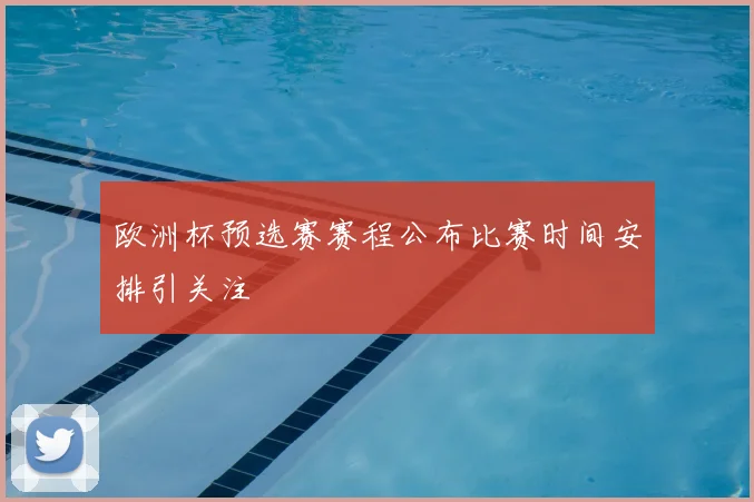 欧洲杯预选赛赛程公布比赛时间安排引关注