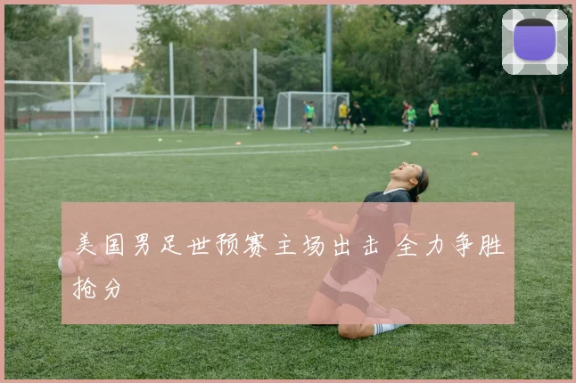 美国男足世预赛主场出击 全力争胜抢分