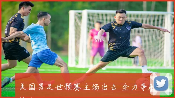 美国男足世预赛主场出击 全力争胜抢分
