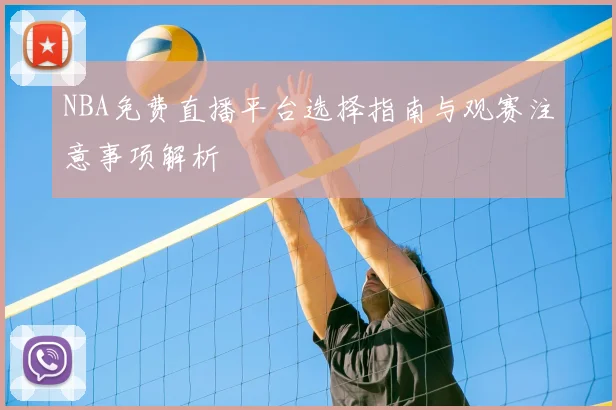 NBA免费直播平台选择指南与观赛注意事项解析