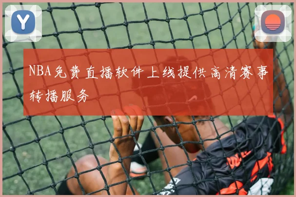 NBA免费直播软件上线提供高清赛事转播服务