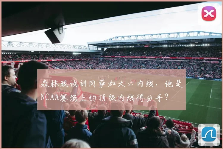 森林狼试训冈萨加大六内线，他是NCAA赛场上的顶级内线得分手？