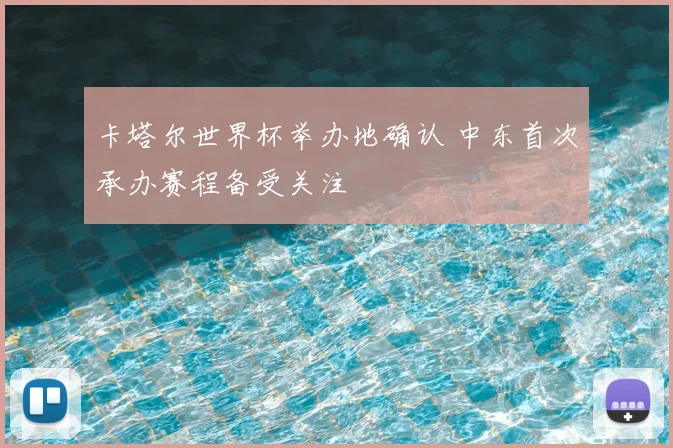 卡塔尔世界杯举办地确认 中东首次承办赛程备受关注