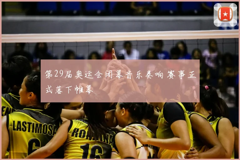 第29届奥运会闭幕音乐奏响 赛事正式落下帷幕