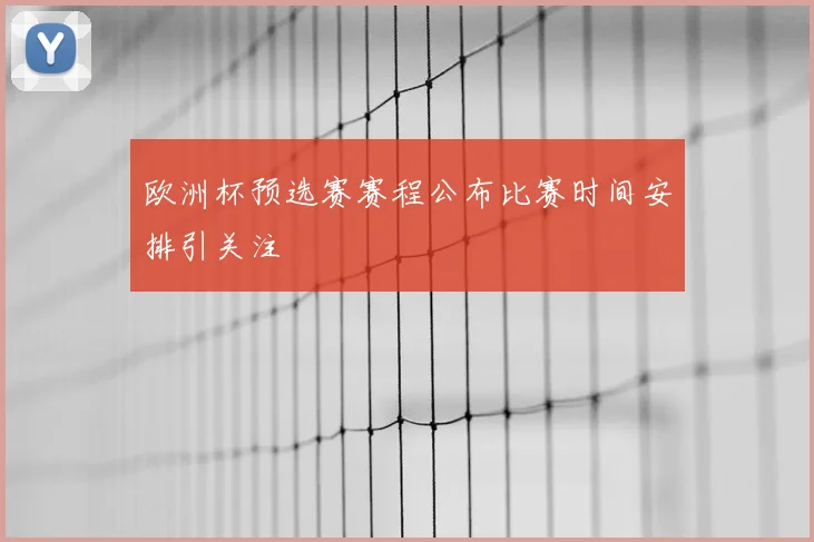 欧洲杯预选赛赛程公布比赛时间安排引关注