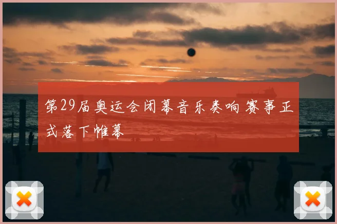 第29届奥运会闭幕音乐奏响 赛事正式落下帷幕