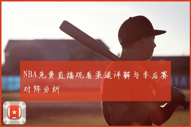 NBA免费直播观看渠道详解与季后赛对阵分析