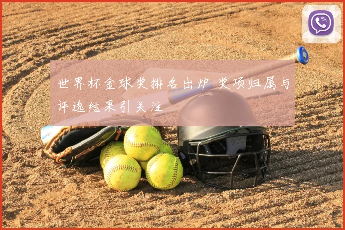 世界杯金球奖排名出炉 奖项归属与评选结果引关注