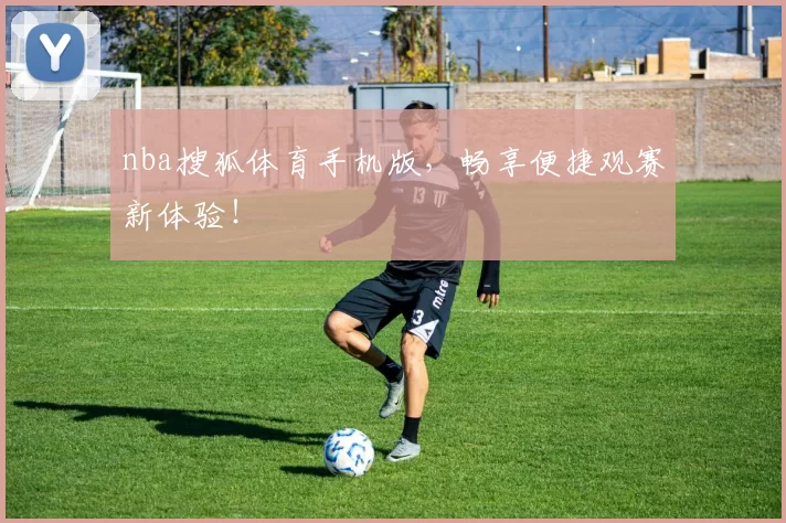 nba搜狐体育手机版，畅享便捷观赛新体验！