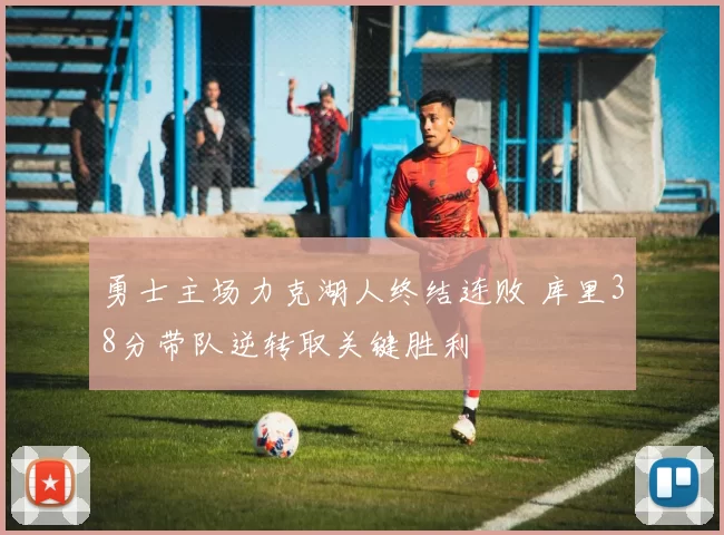 勇士主场力克湖人终结连败 库里38分带队逆转取关键胜利