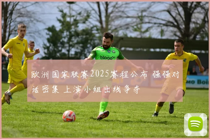 欧洲国家联赛2025赛程公布 强强对话密集 上演小组出线争夺