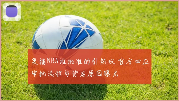 复播NBA谁批准的引热议 官方回应审批流程与背后原因曝光