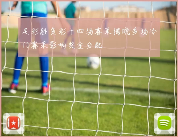 足彩胜负彩十四场赛果揭晓多场冷门赛果影响奖金分配