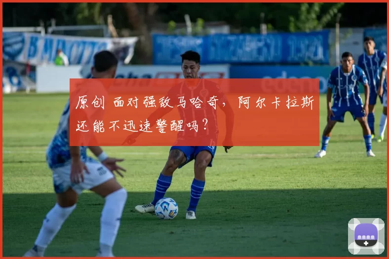 原创 面对强敌马哈奇，阿尔卡拉斯还能不迅速警醒吗？