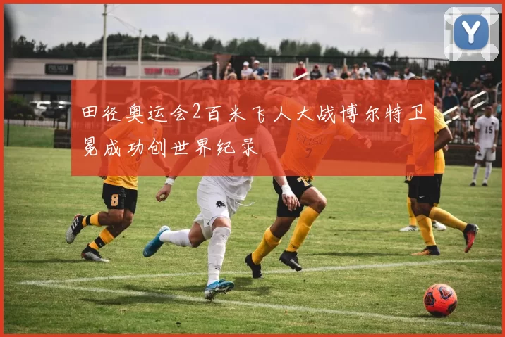 田径奥运会2百米飞人大战博尔特卫冕成功创世界纪录